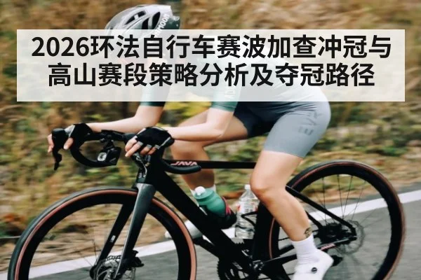 2026环法自行车赛波加查冲冠与高山赛段策略分析及夺冠路径