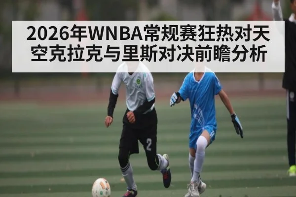 2026年WNBA常规赛狂热对天空克拉克与里斯对决前瞻分析