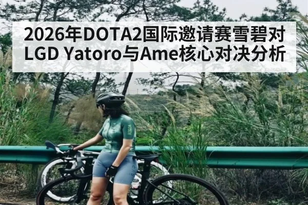 2026年DOTA2国际邀请赛雪碧对LGD Yatoro与Ame核心对决分析