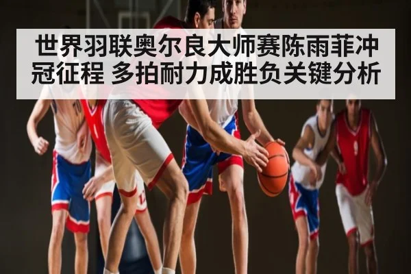 世界羽联奥尔良大师赛陈雨菲冲冠征程 多拍耐力成胜负关键分析